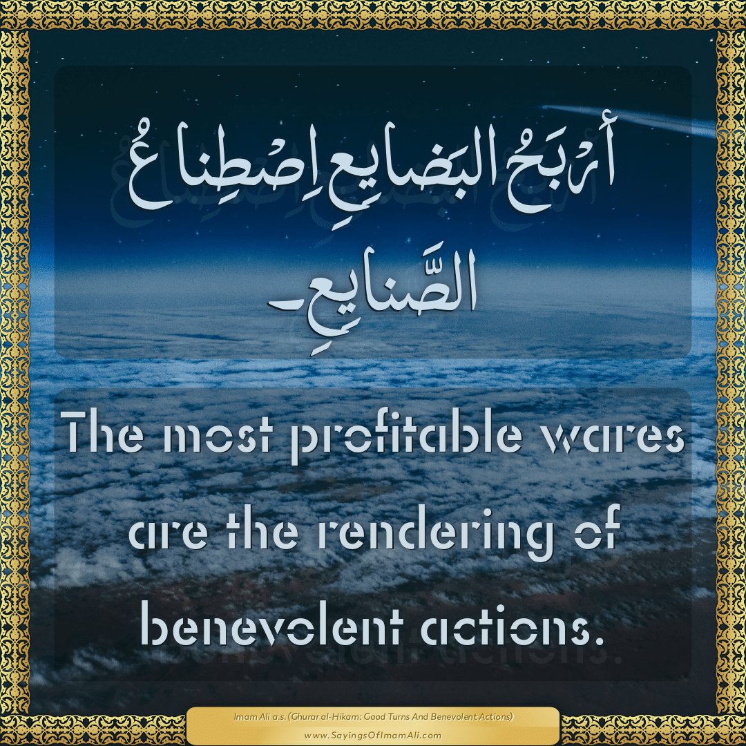 The most profitable wares are the rendering of benevolent actions.
